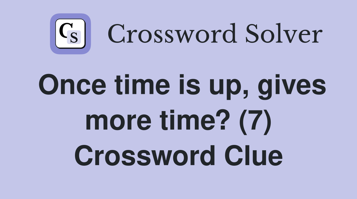 Once time is up, gives more time? (7) Crossword Clue