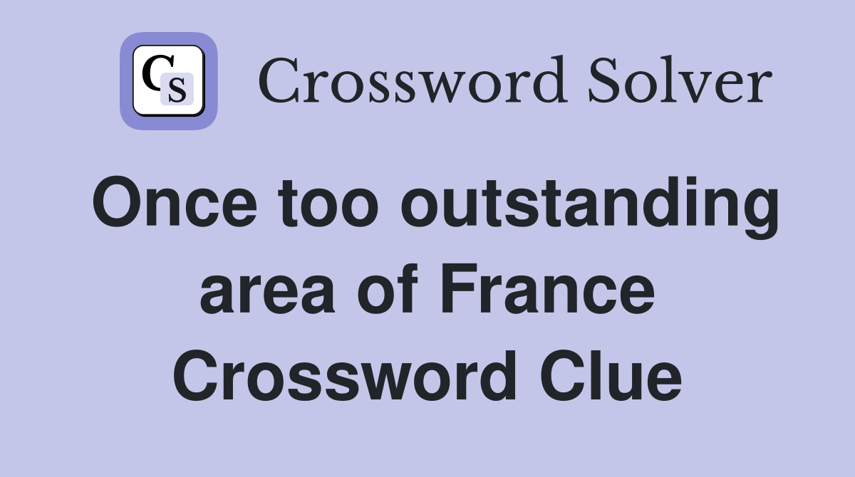 Once too outstanding area of France Crossword Clue