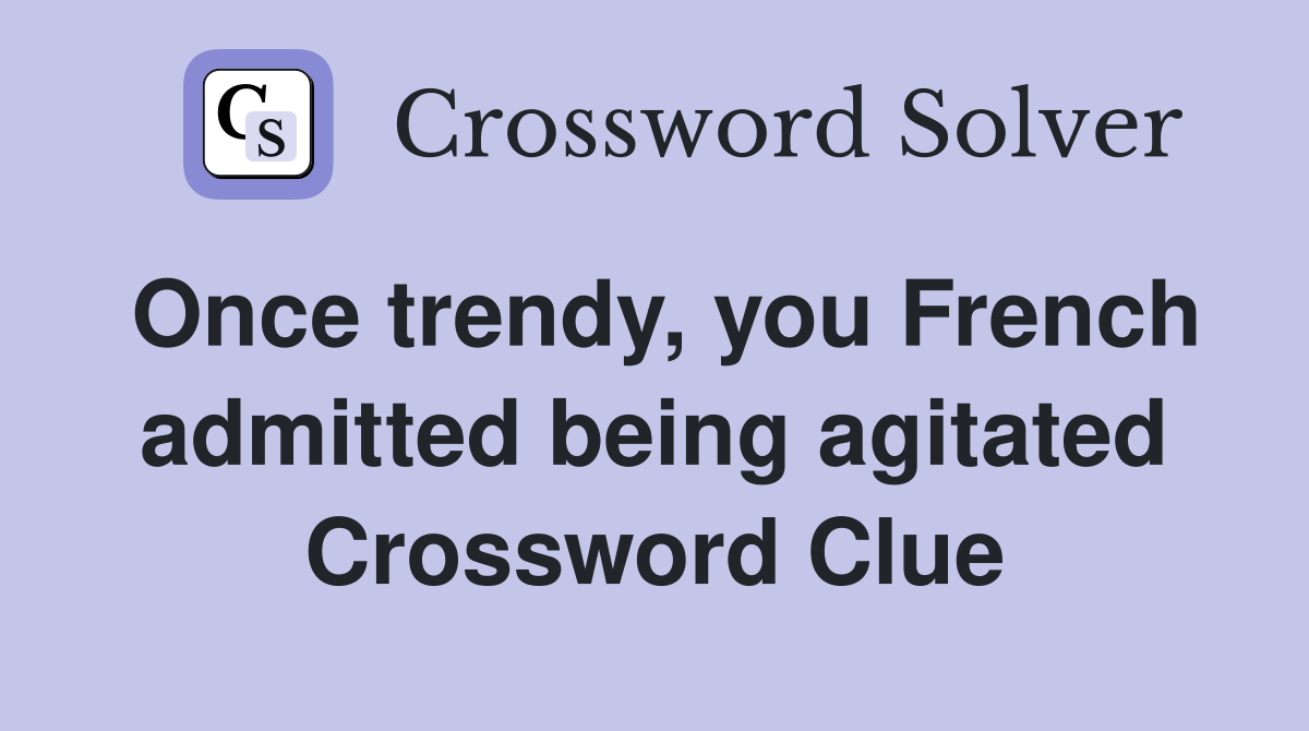 Once trendy, you French admitted being agitated Crossword Clue