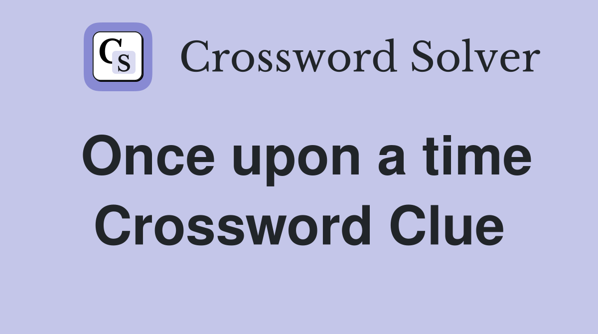 Once upon a time Crossword Clue