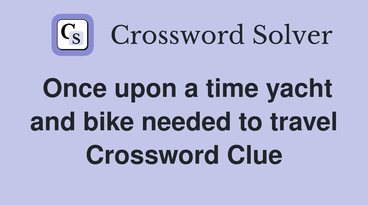 Once upon a time yacht and bike needed to travel Crossword Clue