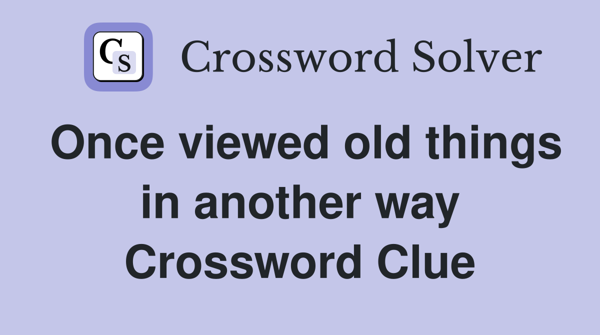 Once viewed old things in another way Crossword Clue