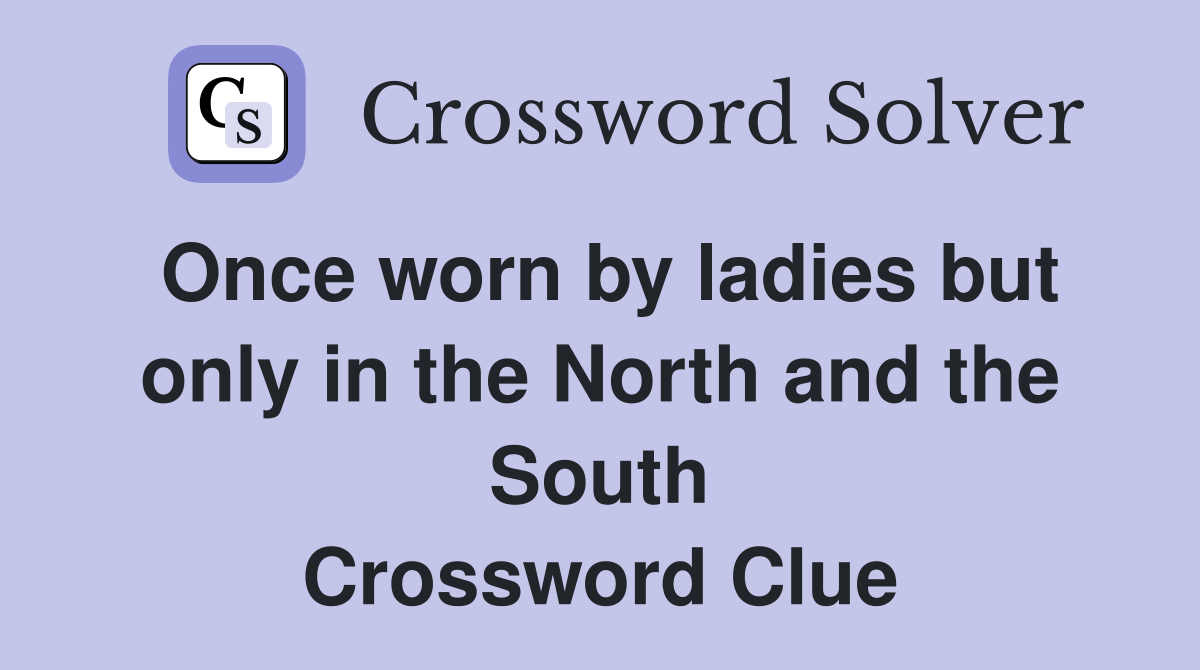 Once worn by ladies but only in the North and the South Crossword Clue
