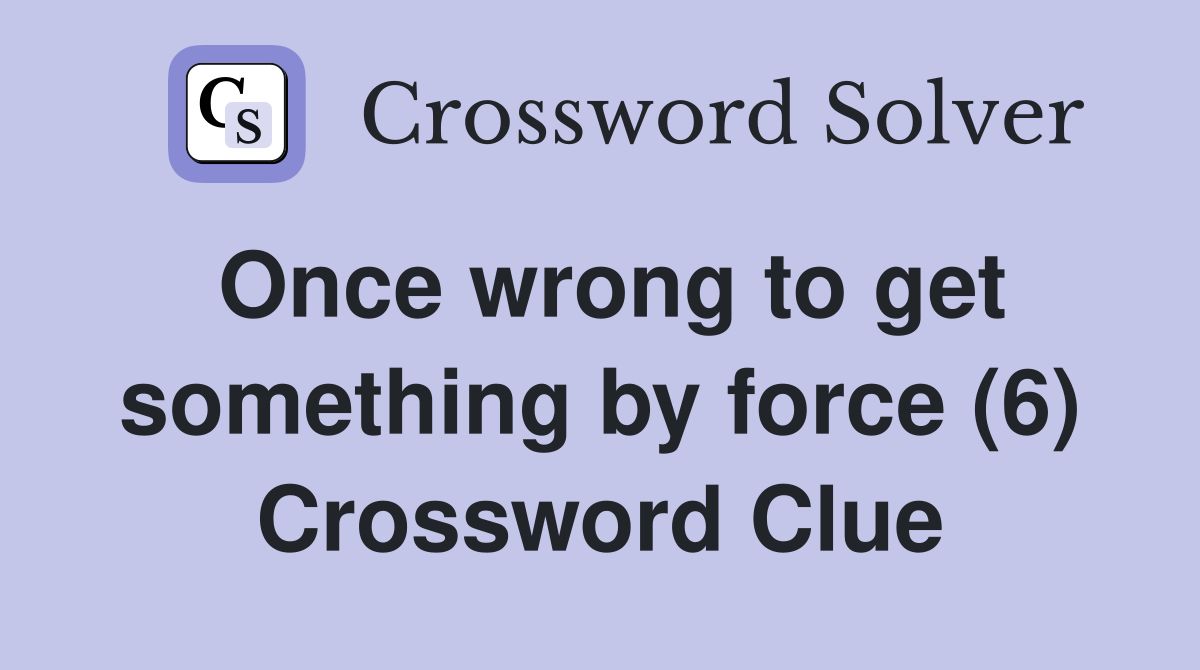 Once wrong to get something by force (6) Crossword Clue
