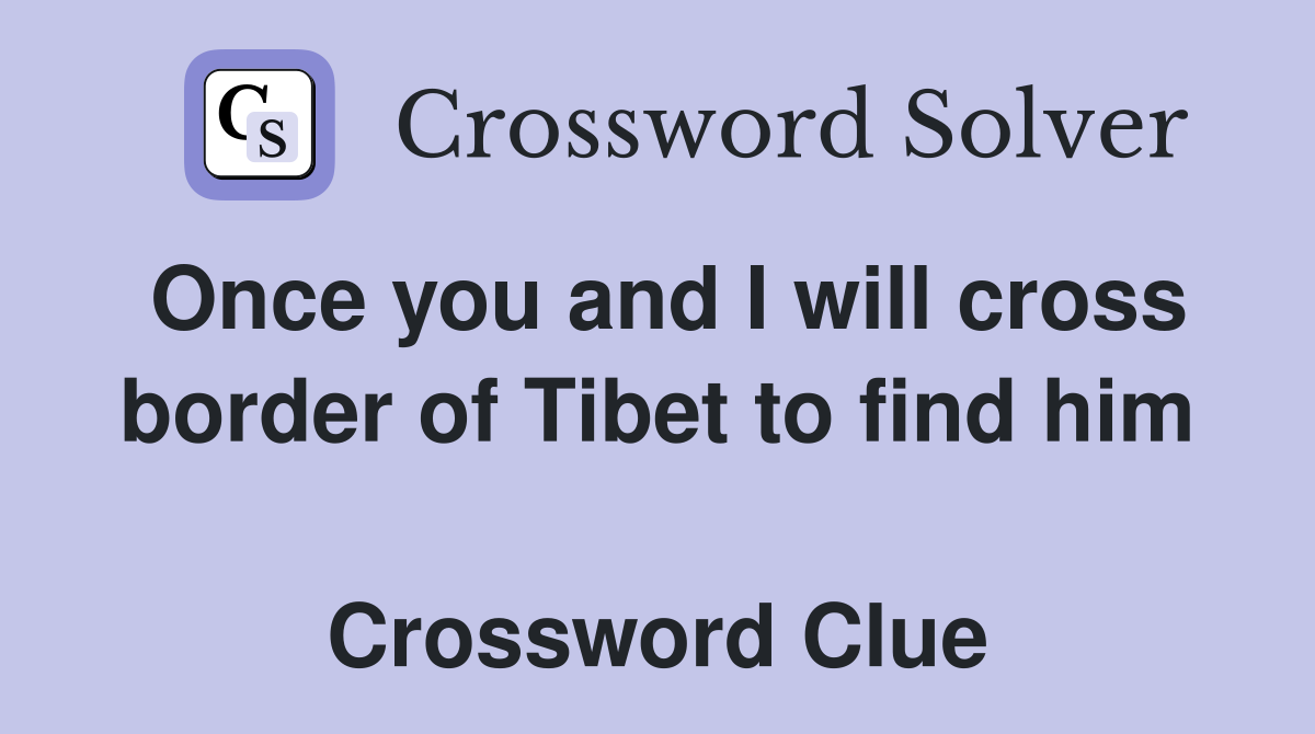 Once you and I will cross border of Tibet to find him  Crossword Clue