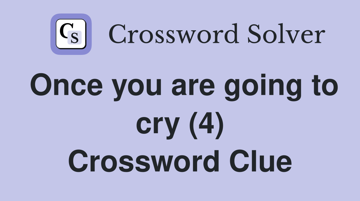 Once you are going to cry (4) Crossword Clue