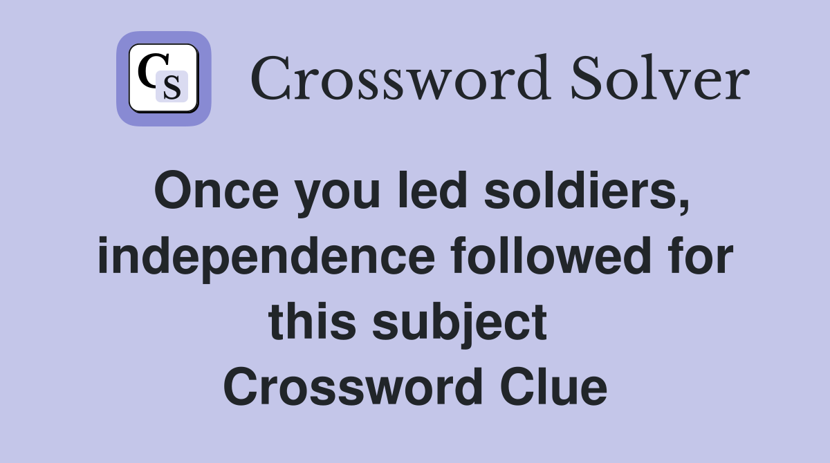 Once you led soldiers, independence followed for this subject  Crossword Clue