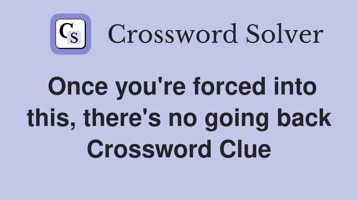 Once you're forced into this, there's no going back Crossword Clue