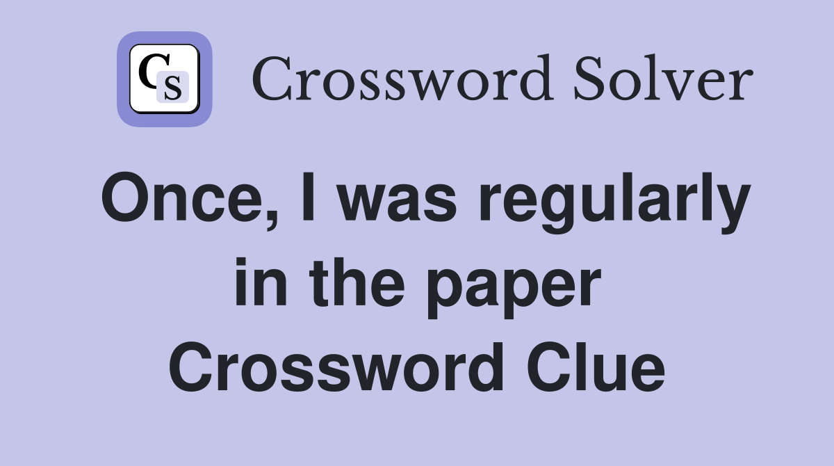 Once, I was regularly in the paper Crossword Clue