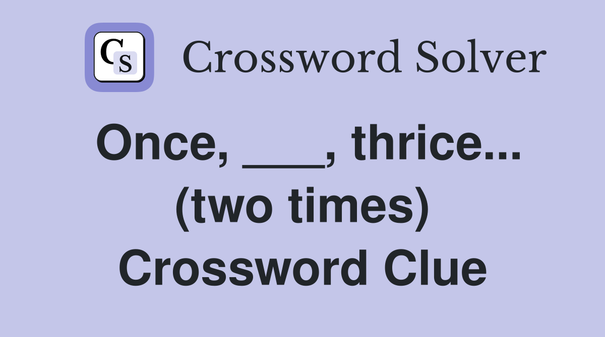 Once, ___, thrice... (two times) Crossword Clue
