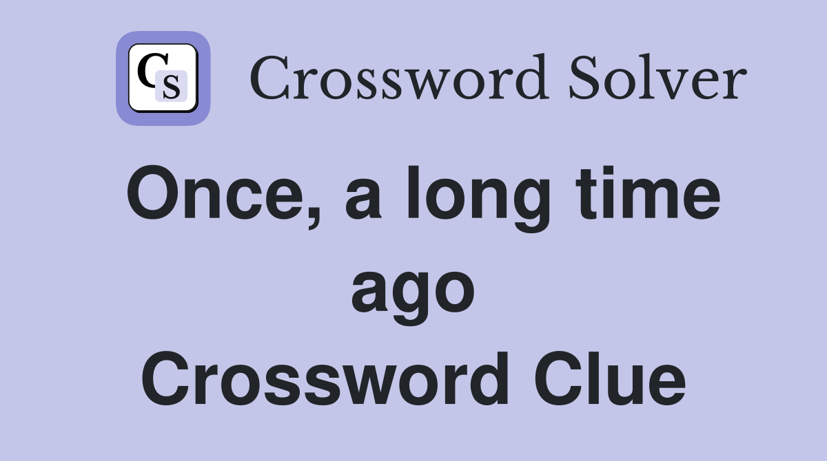 Once, a long time ago Crossword Clue