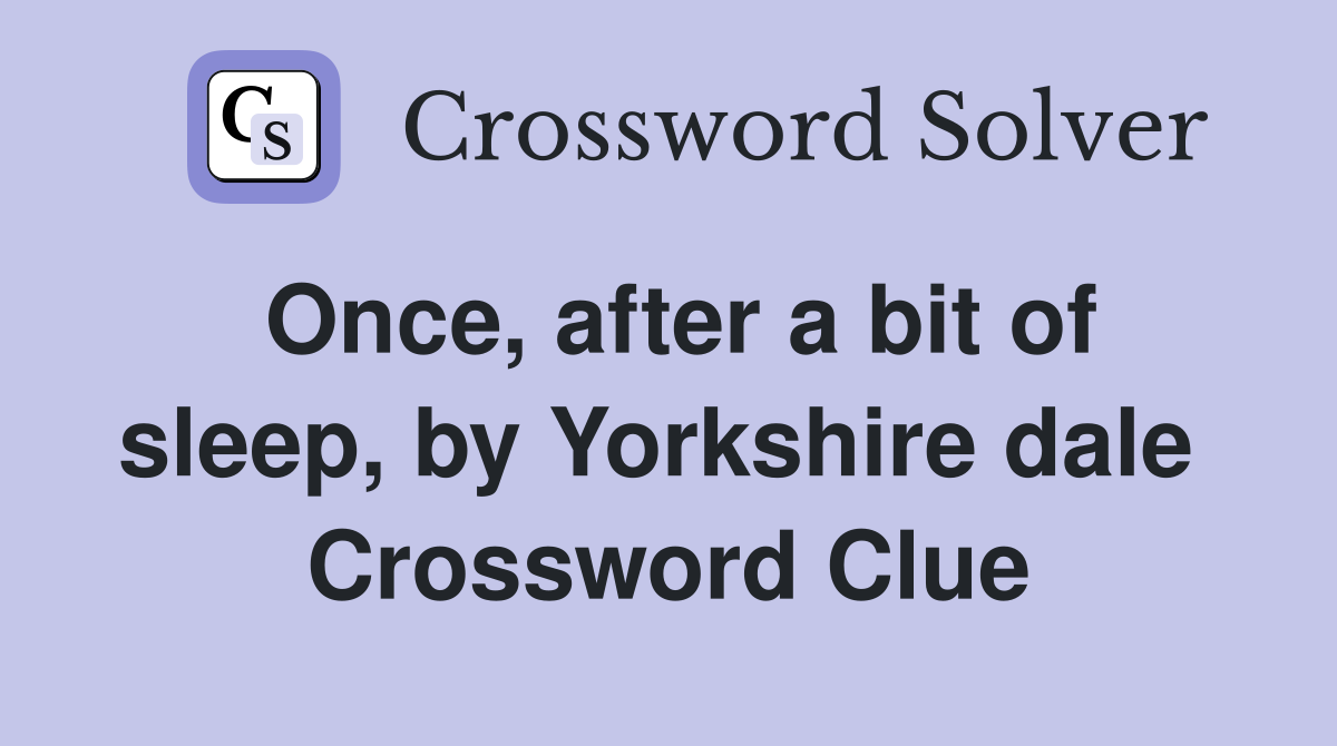 Once, after a bit of sleep, by Yorkshire dale  Crossword Clue
