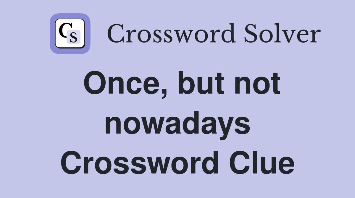 Once, but not nowadays Crossword Clue
