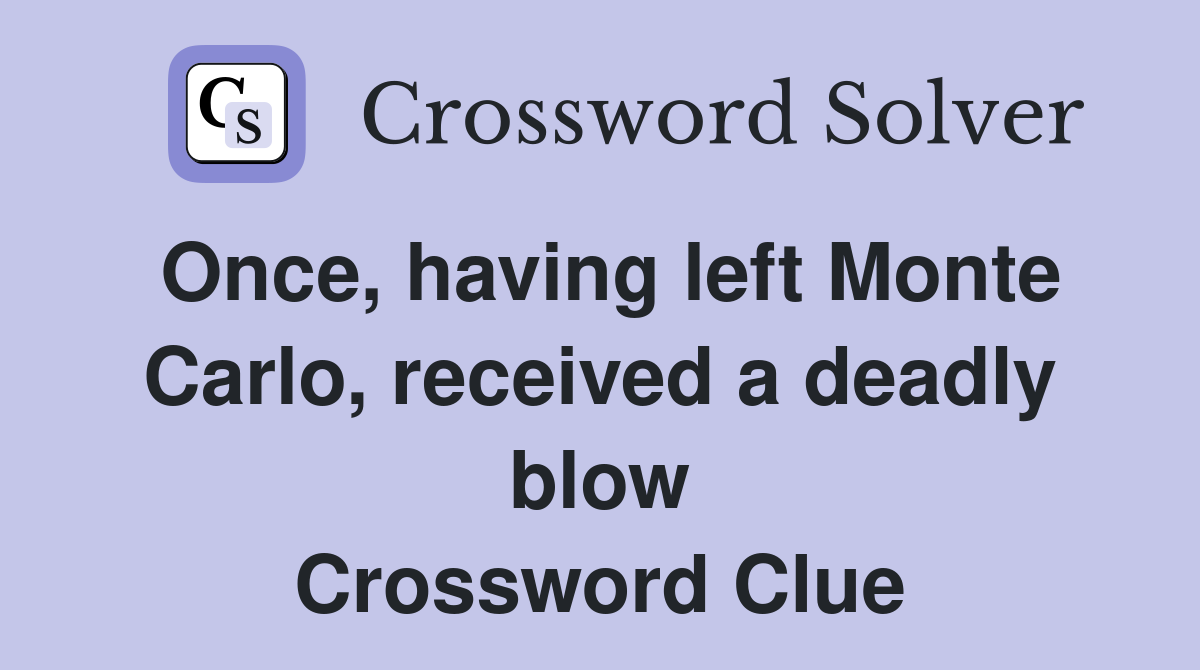 Once, having left Monte Carlo, received a deadly blow Crossword Clue