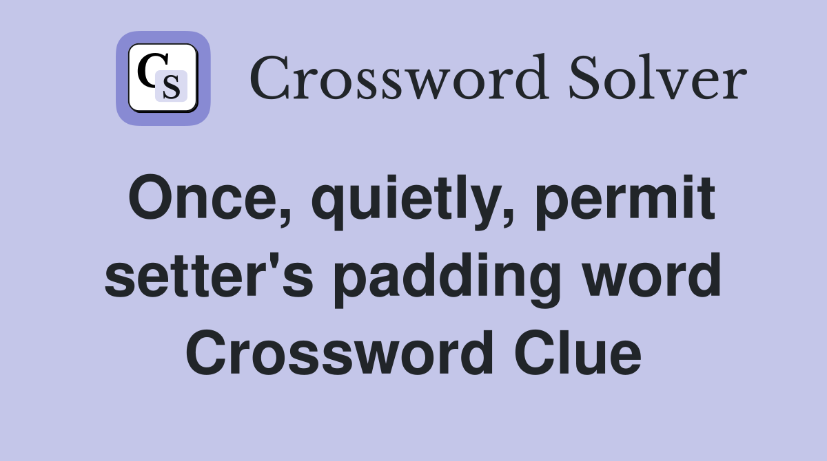 Once, quietly, permit setter's padding word Crossword Clue
