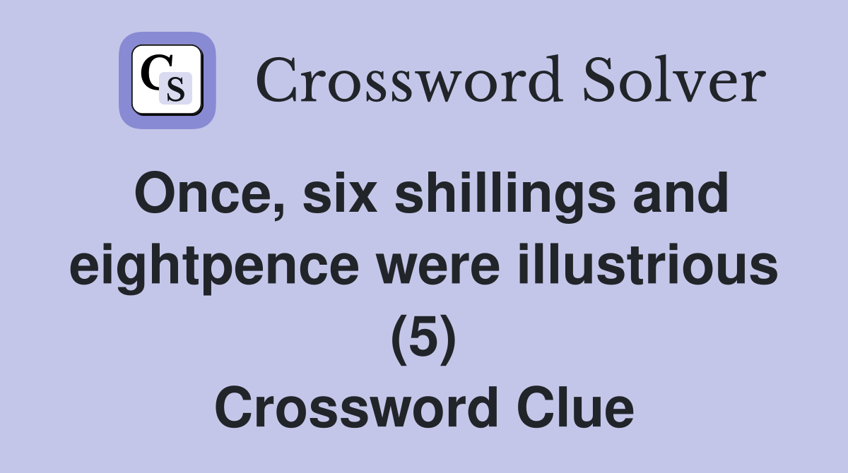Once, six shillings and eightpence were illustrious (5) Crossword Clue