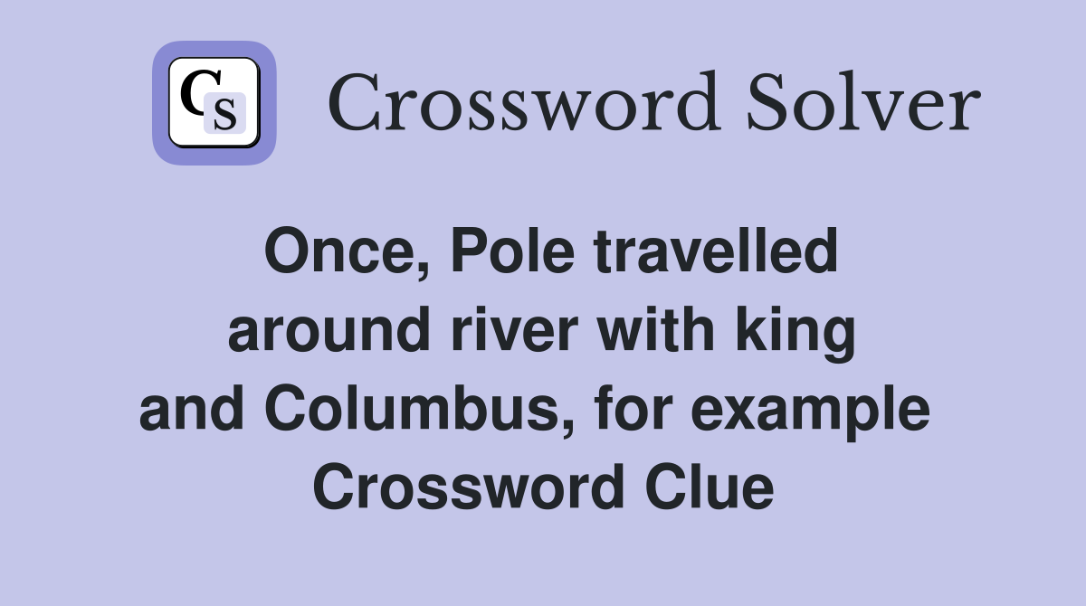 Once, Pole travelled around river with king and Columbus, for example  Crossword Clue