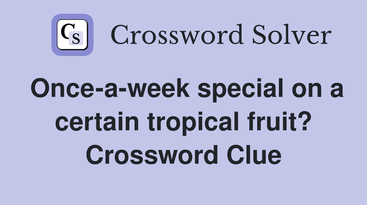 Once-a-week special on a certain tropical fruit? Crossword Clue