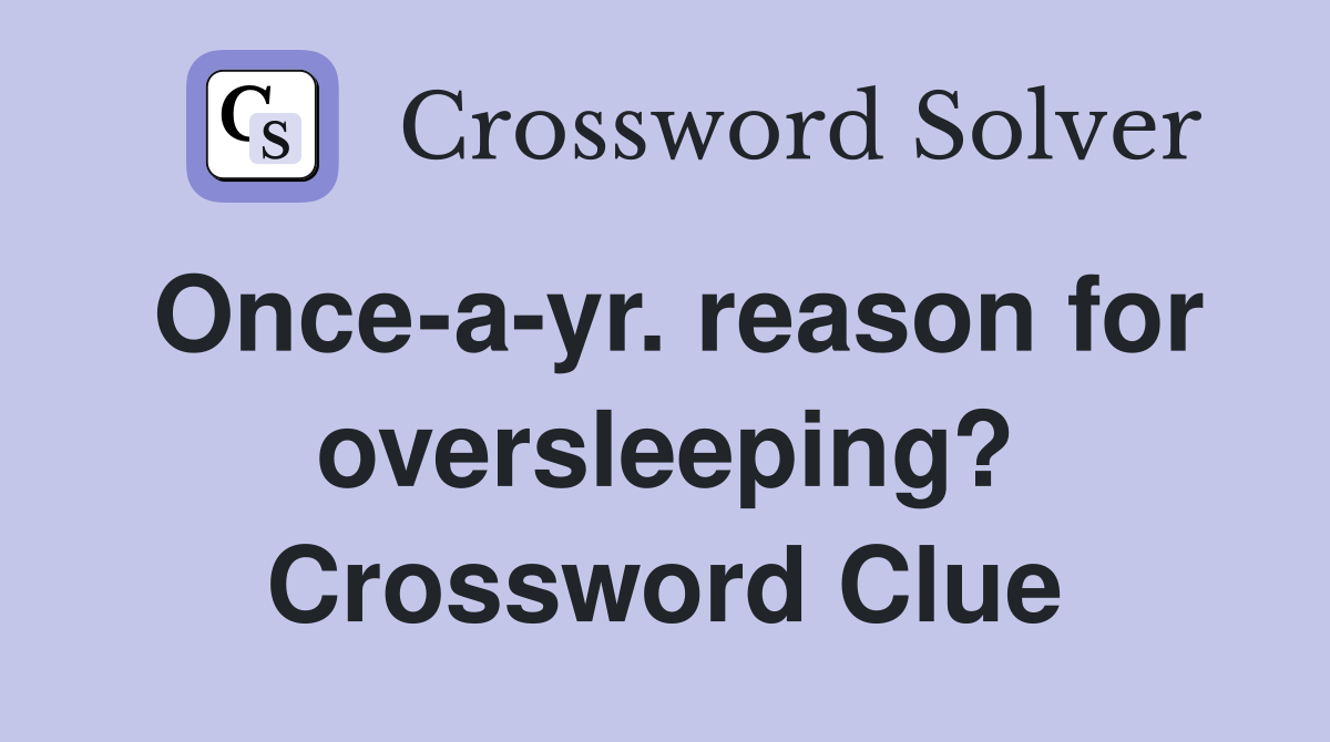 Once-a-yr. reason for oversleeping? Crossword Clue