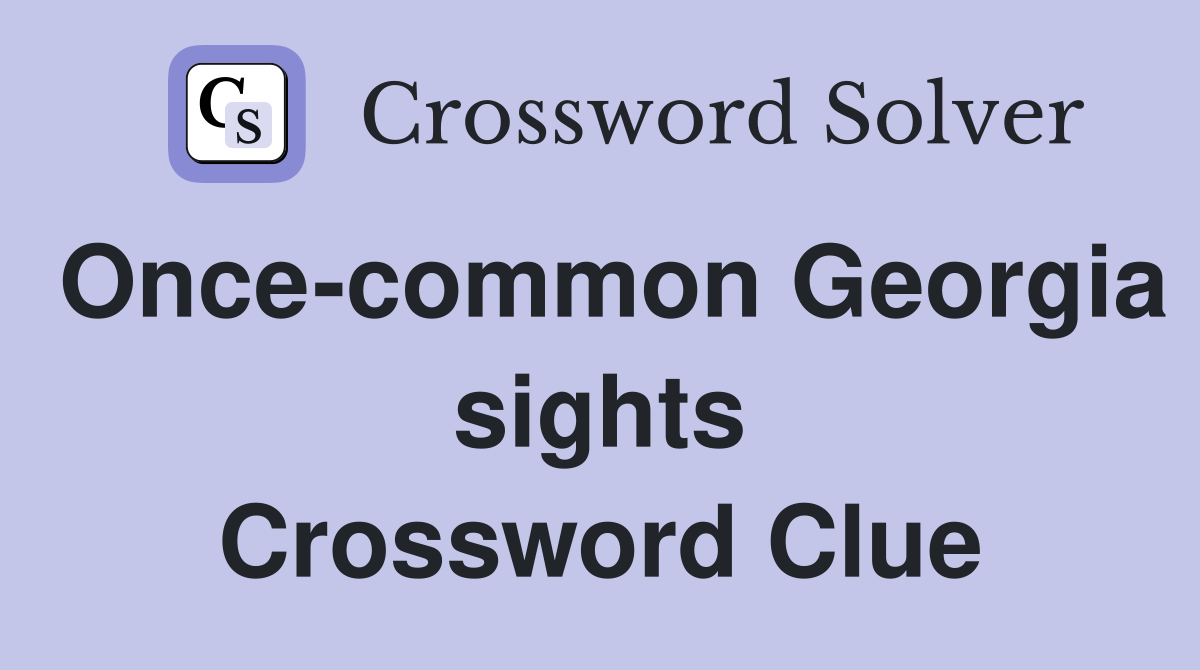 Once-common Georgia sights Crossword Clue