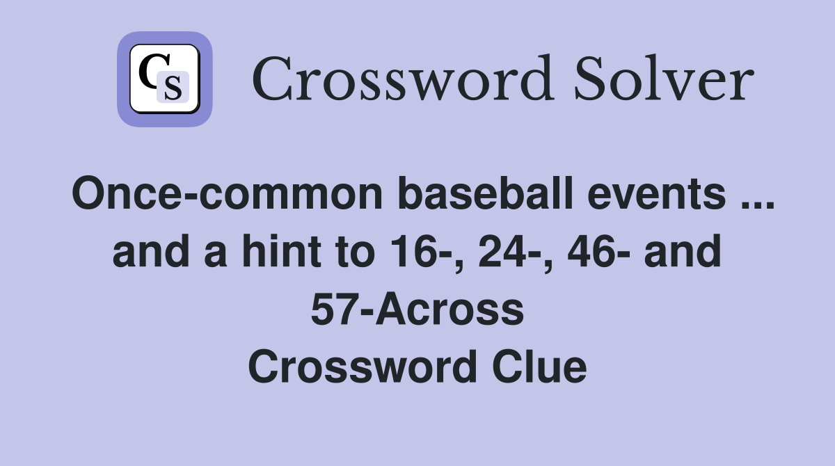 Once-common baseball events ... and a hint to 16-, 24-, 46- and 57-Across Crossword Clue