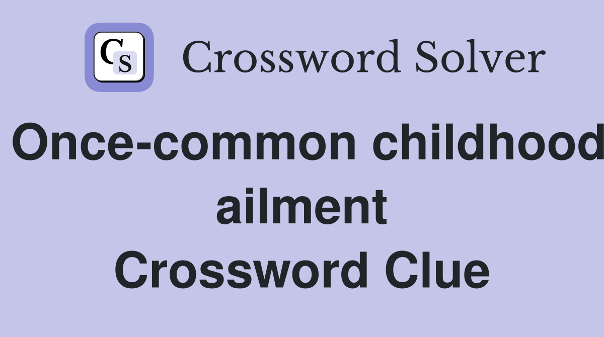 Once-common childhood ailment Crossword Clue