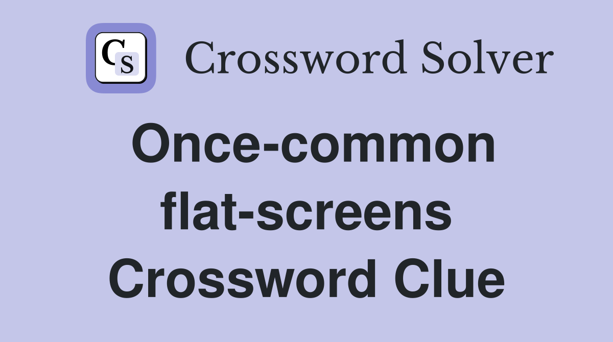 Once-common flat-screens Crossword Clue