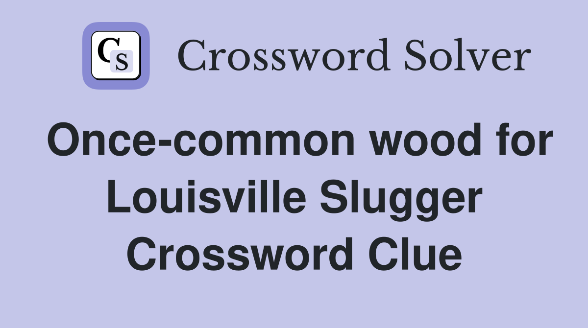 Once-common wood for Louisville Slugger Crossword Clue