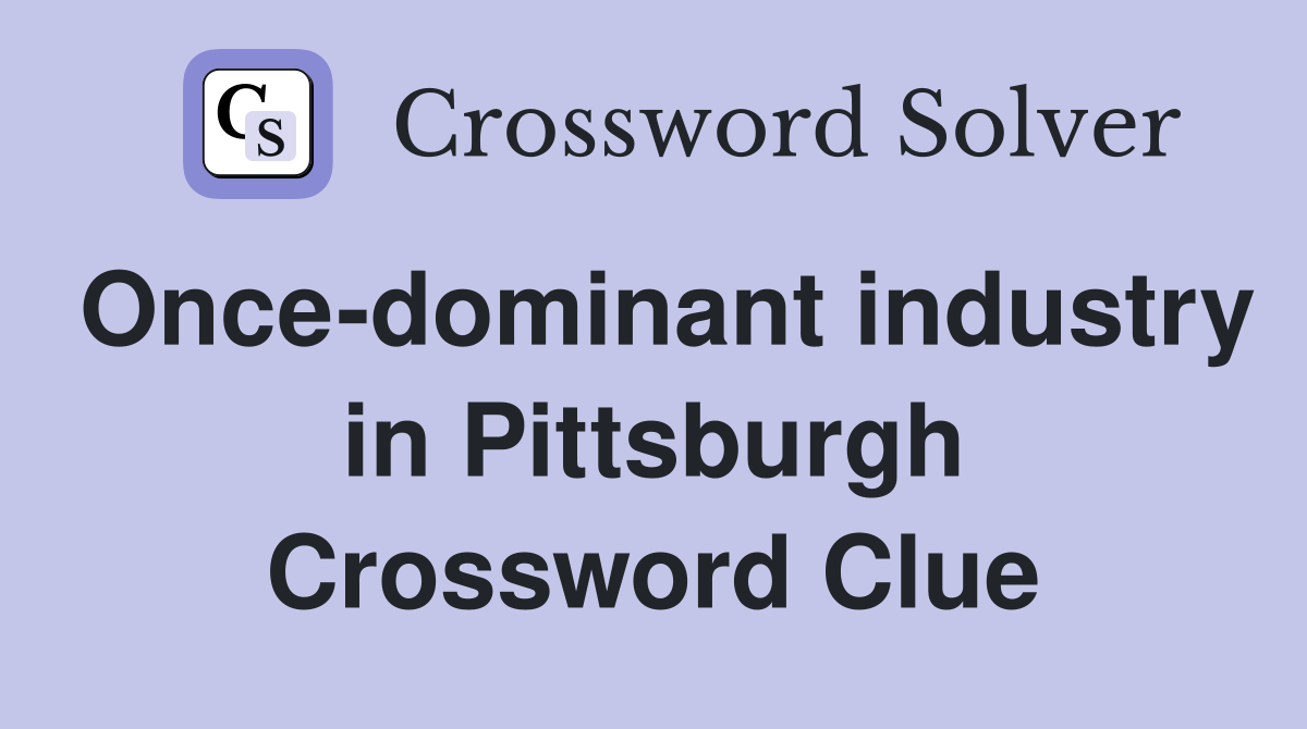 Once-dominant industry in Pittsburgh Crossword Clue