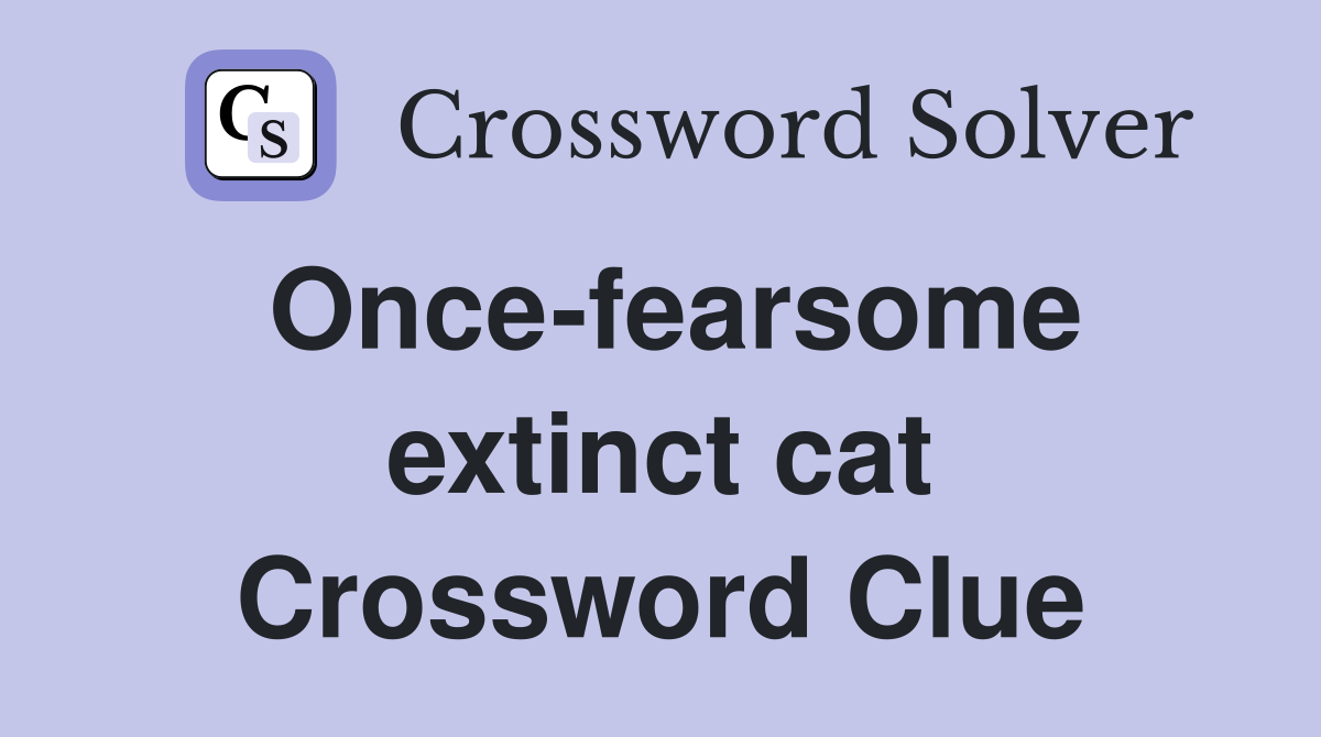 Once-fearsome extinct cat Crossword Clue