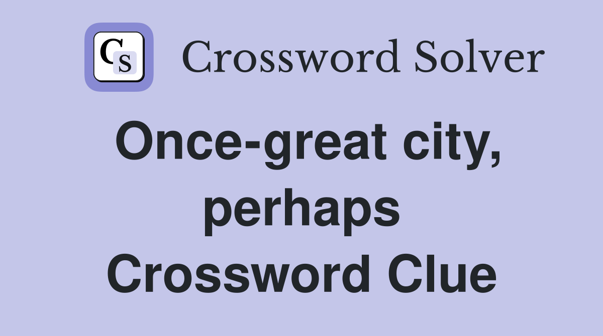 Once-great city, perhaps Crossword Clue
