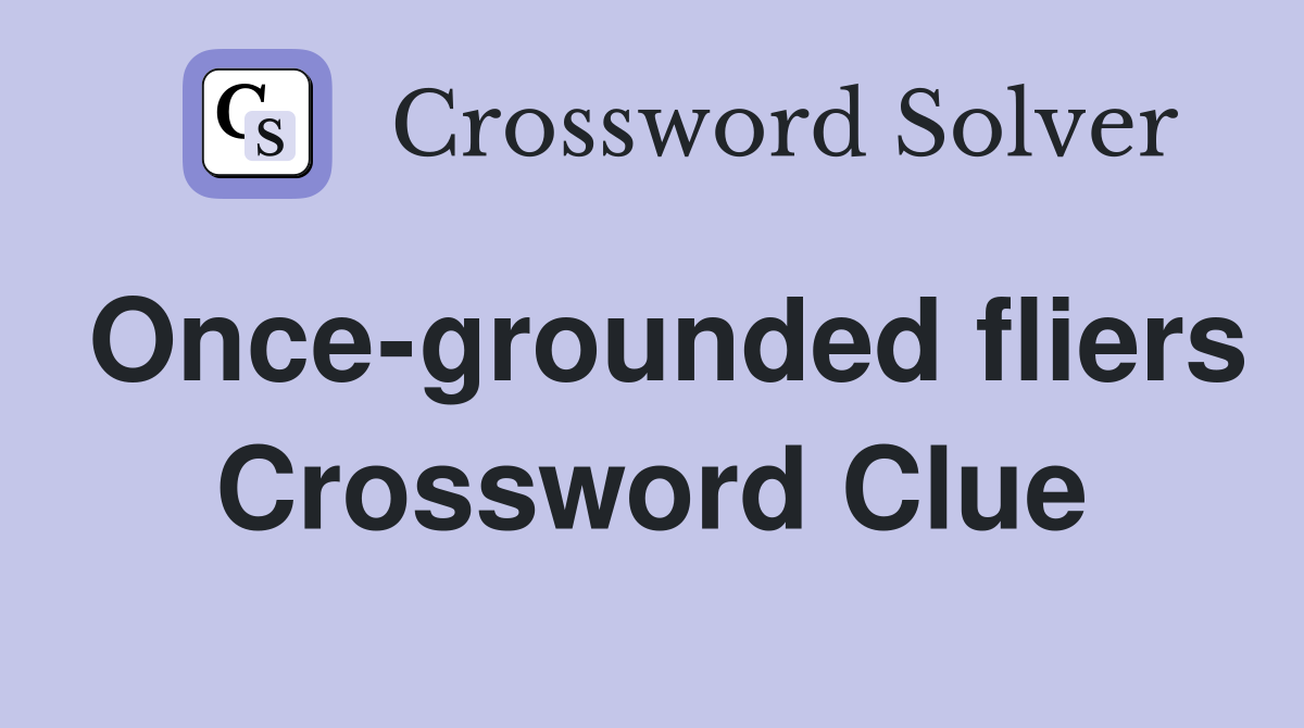 Once-grounded fliers Crossword Clue