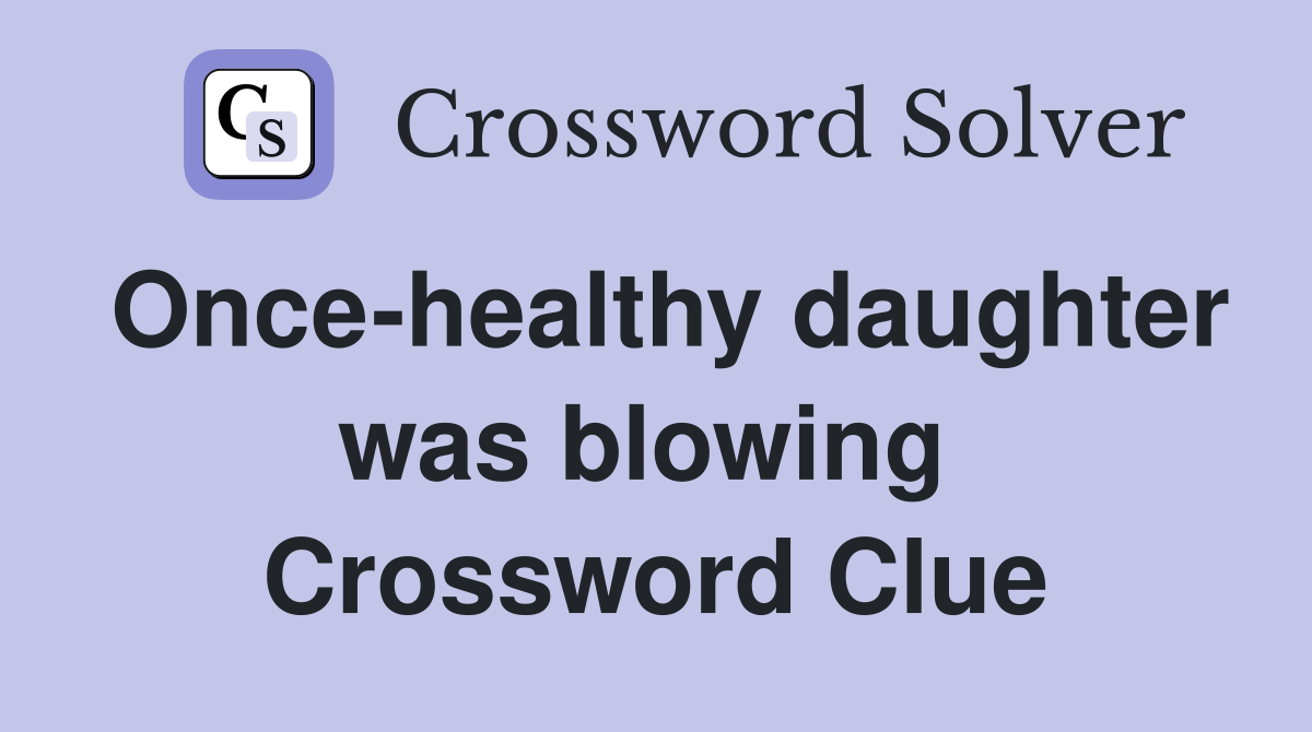 Once-healthy daughter was blowing  Crossword Clue