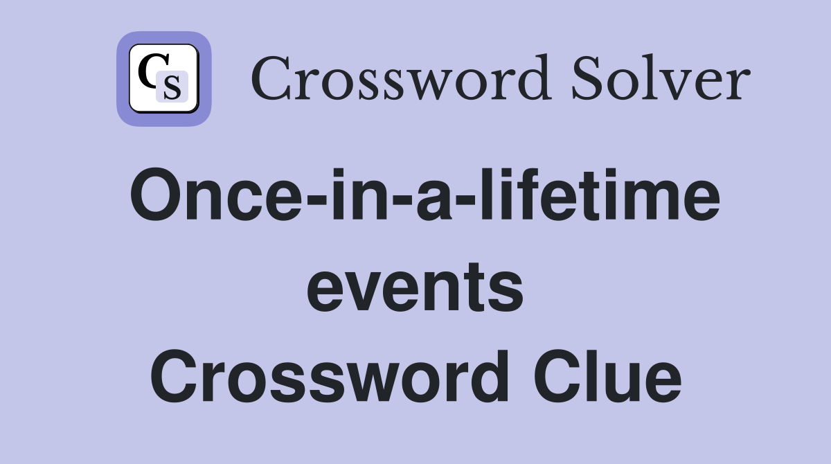 Once-in-a-lifetime events Crossword Clue