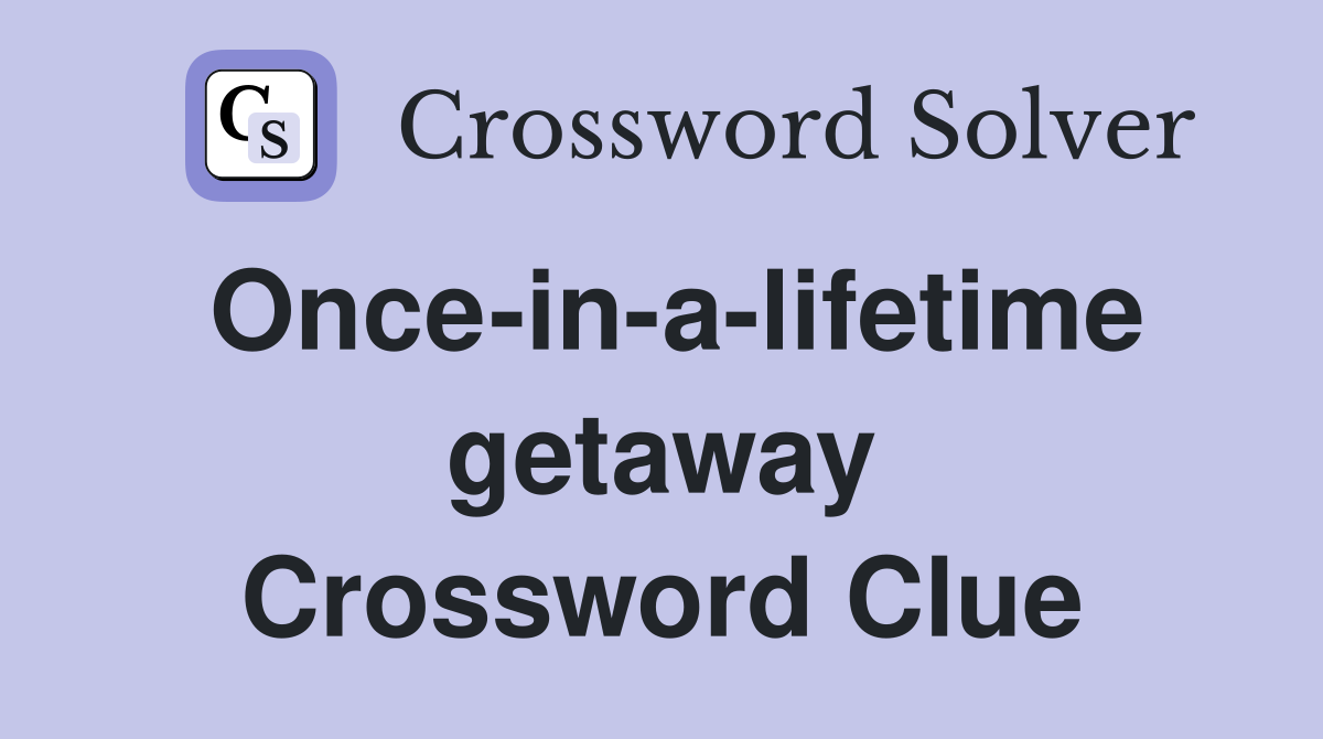 Once-in-a-lifetime getaway Crossword Clue