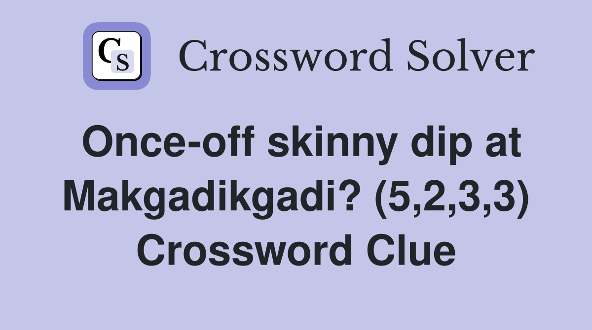Once-off skinny dip at Makgadikgadi? (5,2,3,3) Crossword Clue