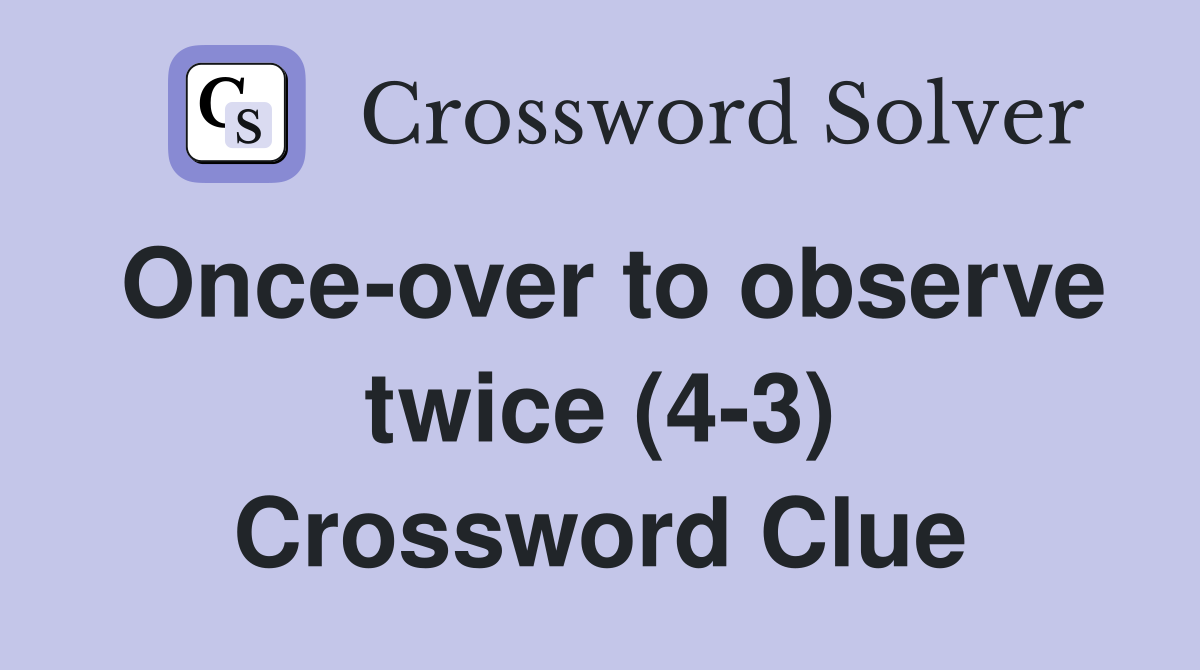 Once-over to observe twice (4-3) Crossword Clue