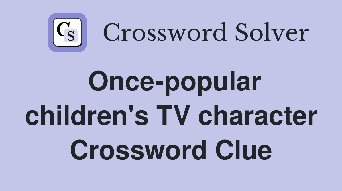 Once-popular children's TV character Crossword Clue