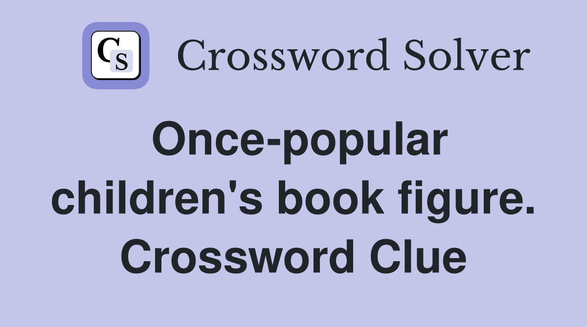 Once-popular children's book figure. Crossword Clue