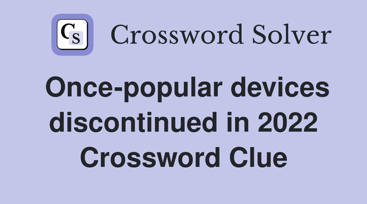 Once-popular devices discontinued in 2022 Crossword Clue