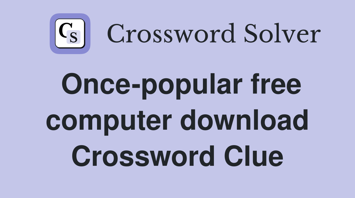 Once-popular free computer download Crossword Clue