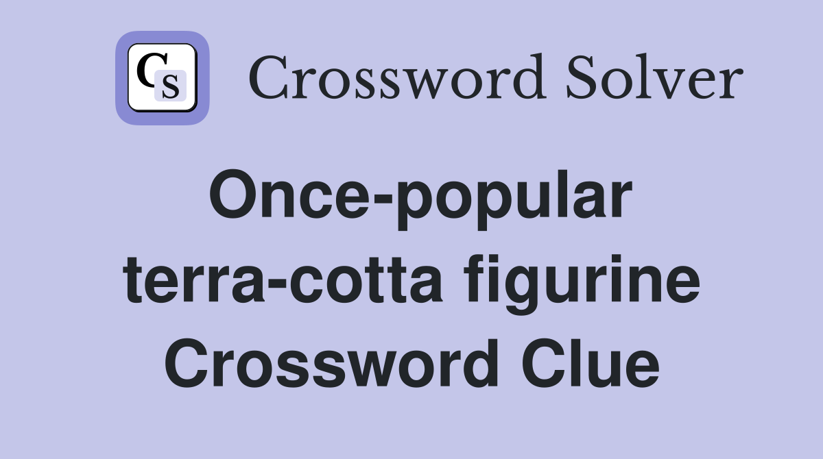 Once-popular terra-cotta figurine Crossword Clue