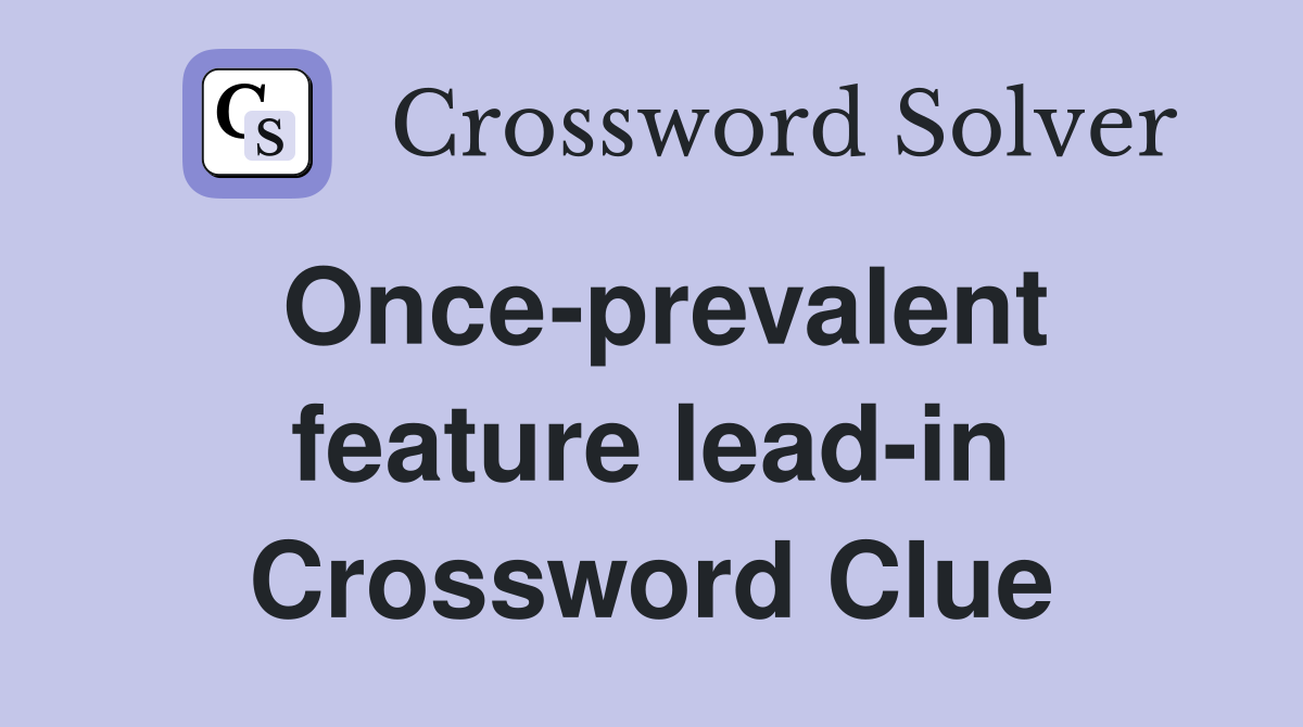 Once-prevalent feature lead-in Crossword Clue