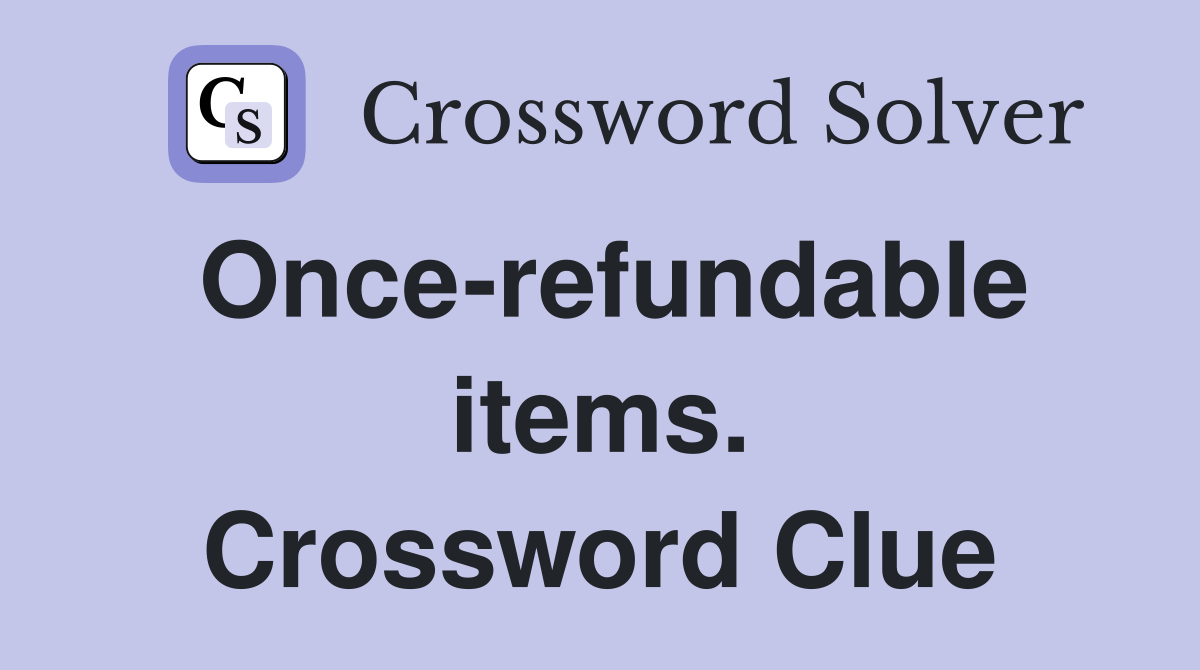 Once-refundable items. Crossword Clue