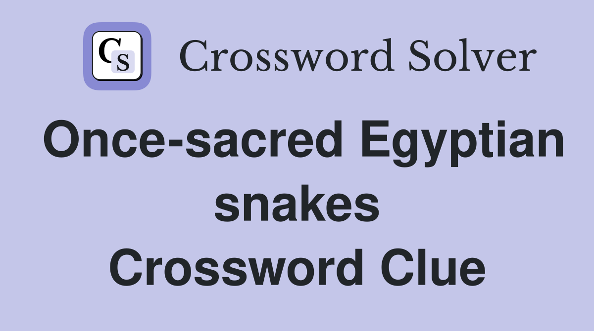 Once-sacred Egyptian snakes Crossword Clue