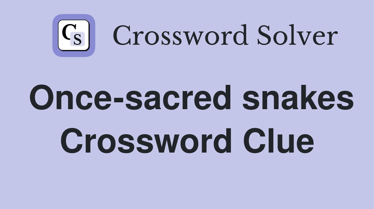 Once-sacred snakes Crossword Clue