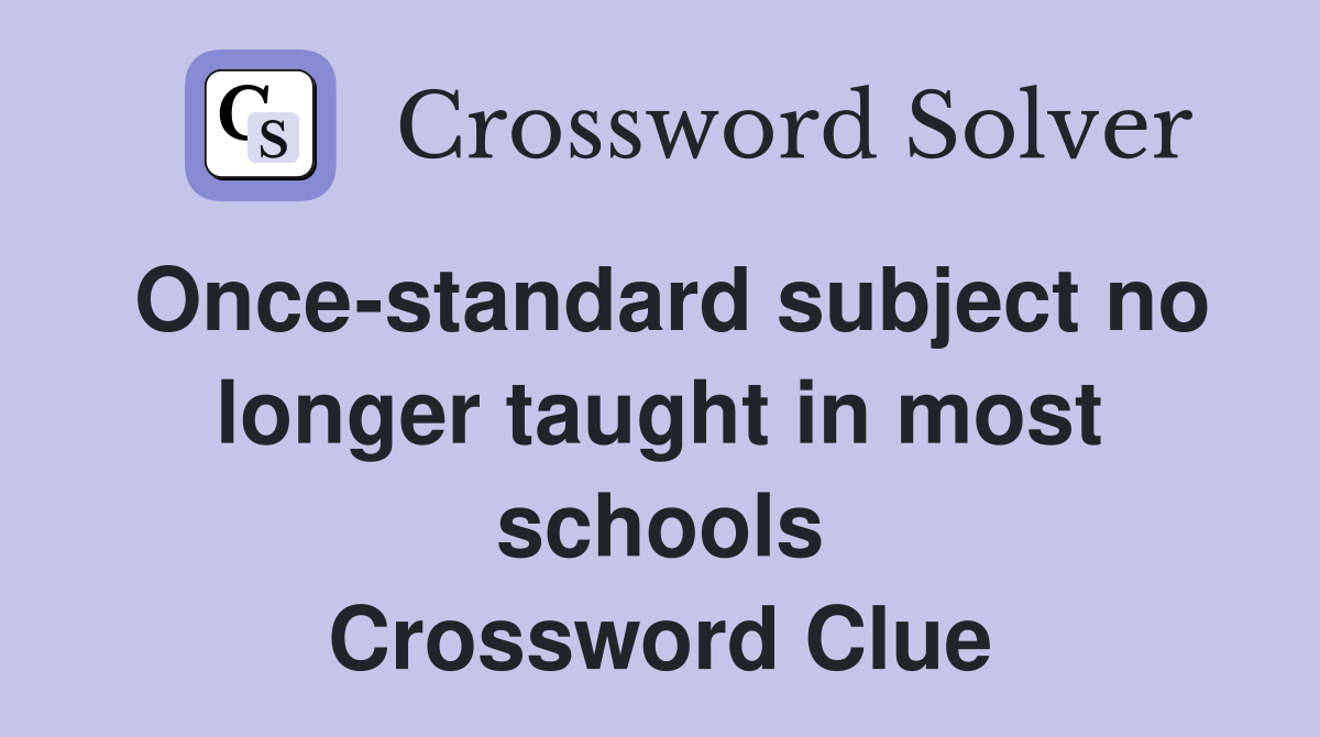Once-standard subject no longer taught in most schools Crossword Clue