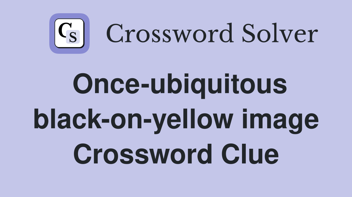 Once-ubiquitous black-on-yellow image Crossword Clue