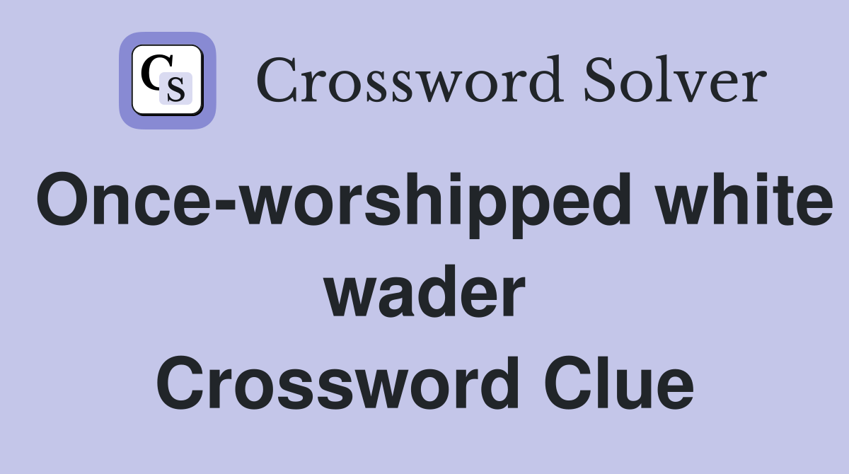 Once-worshipped white wader Crossword Clue