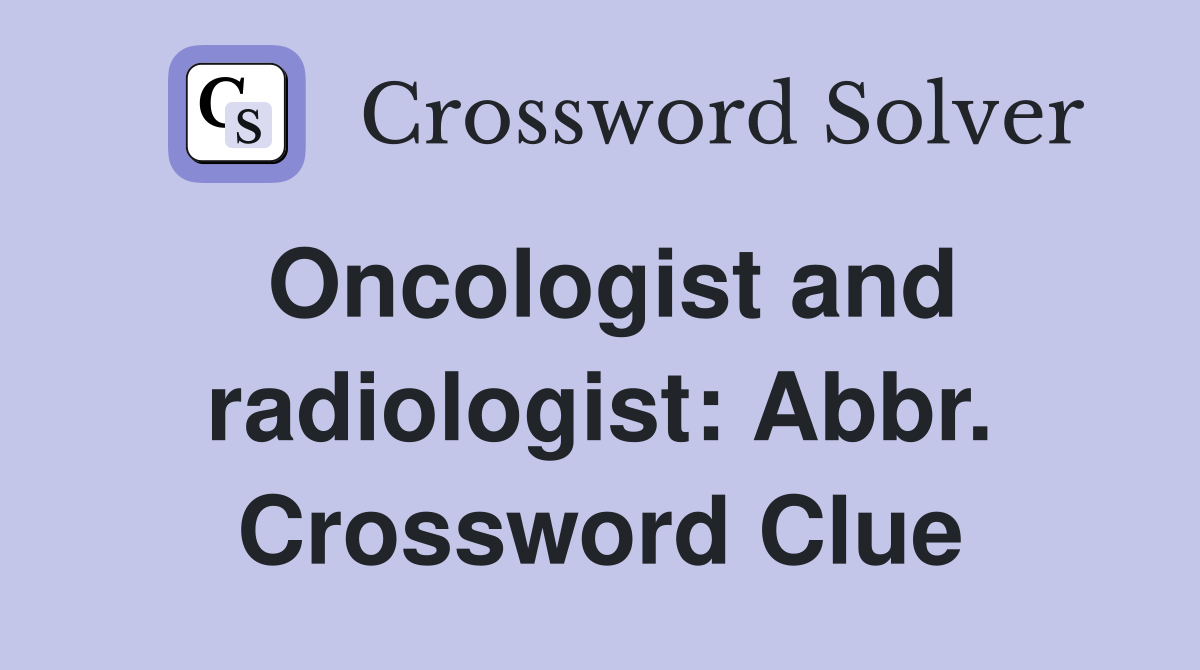 Oncologist and radiologist: Abbr. Crossword Clue